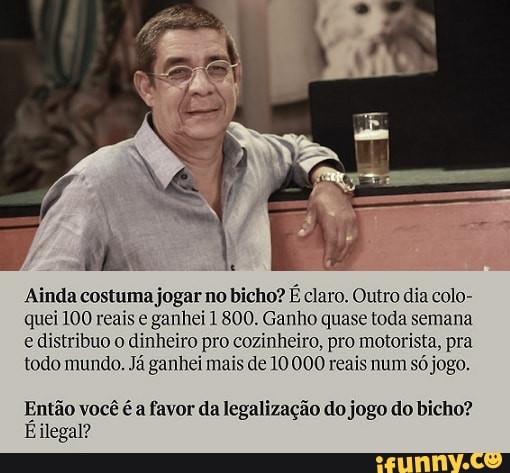 Ainda costuma jogar no bicho? É claro. Outro dia colo- quei 100 reais e ganhei 1 800. Ganho quase toda semana e distribuo o dinheiro pro cozinheiro, pro motorista, pra todo mundo. Já ganhei mais de 10000 reais num só jogo.
Então você é a favor da legalização do jogo do bicho?