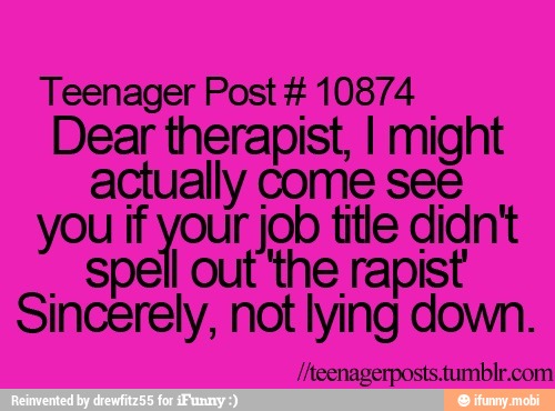 Teenager Post 10874
Dear therapist, I might
actually come see
job title didn't
I out 'the rapist Sinosrely, nee
