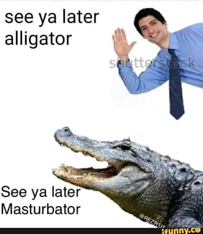 See Ya Later Alligator See Ya Later Masturbator