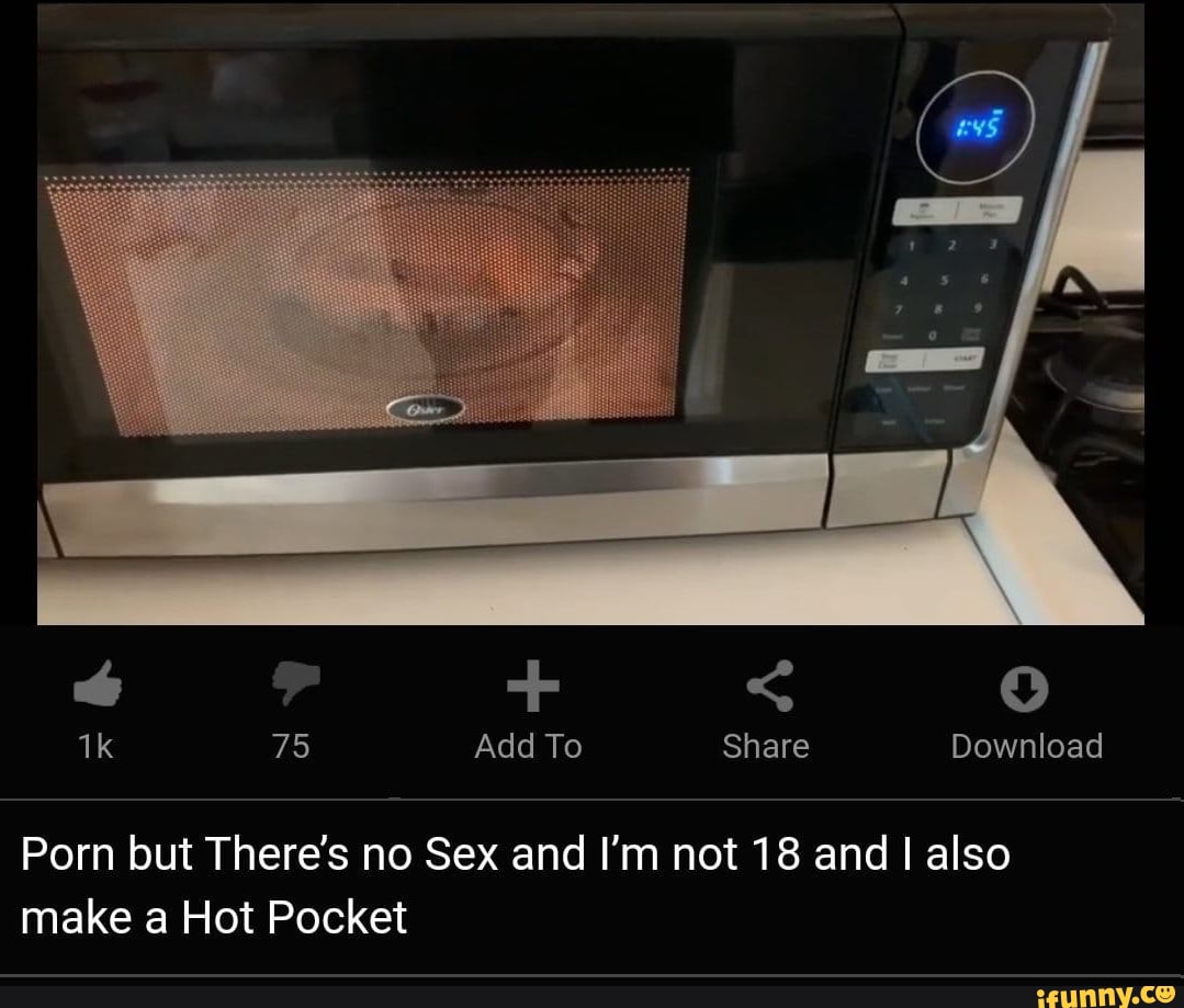 Porn but There's no Sex and I'm not 18 and I also
make a Hot Pocket