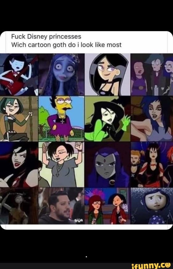 Fuck Disney princesses
Wich cartoon goth do i
look like most - .