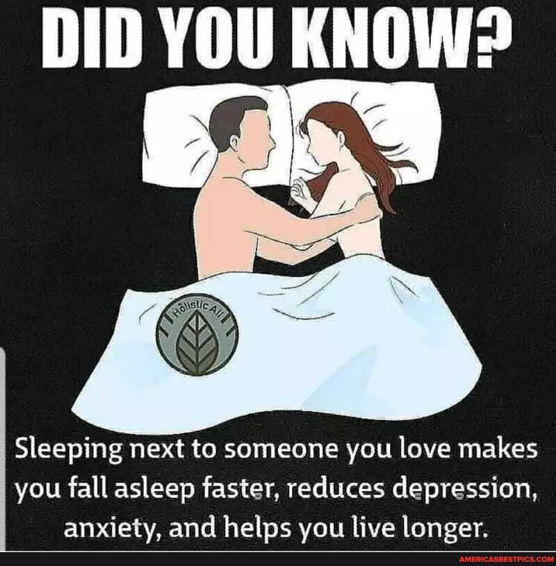 DID YOU KNOW?
Sleeping next to someone you love makes you fall asleep faster, reduces depression, anxiety. and helps vow live longer.