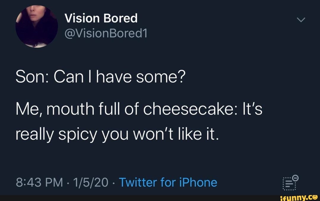 Son: Can I have some?
Me, mouth full of cheesecake: It's
really spicy you won't like it.
8:43 PM
Twitter for iPhone Pg