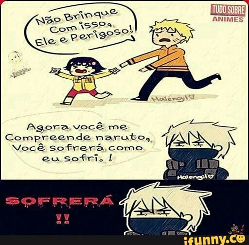 Agora você me
Compreende naruto,
Você sofrerá,como
eu