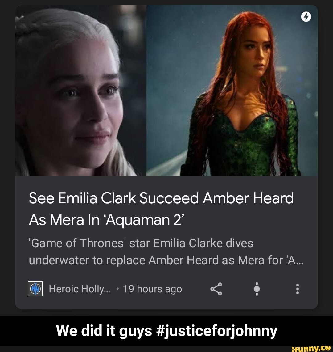 See Emilia Clark Succeed Amber Heard
As Mera In 'Aquaman 2'
'Game of Thrones' star Emilia Clarke dives underwater to replace Amber Heard as Mera for 'A...
Heroic Holly... 19 hours ago
We did it guys #justiceforjohnny - We did it guys #justiceforjohnny