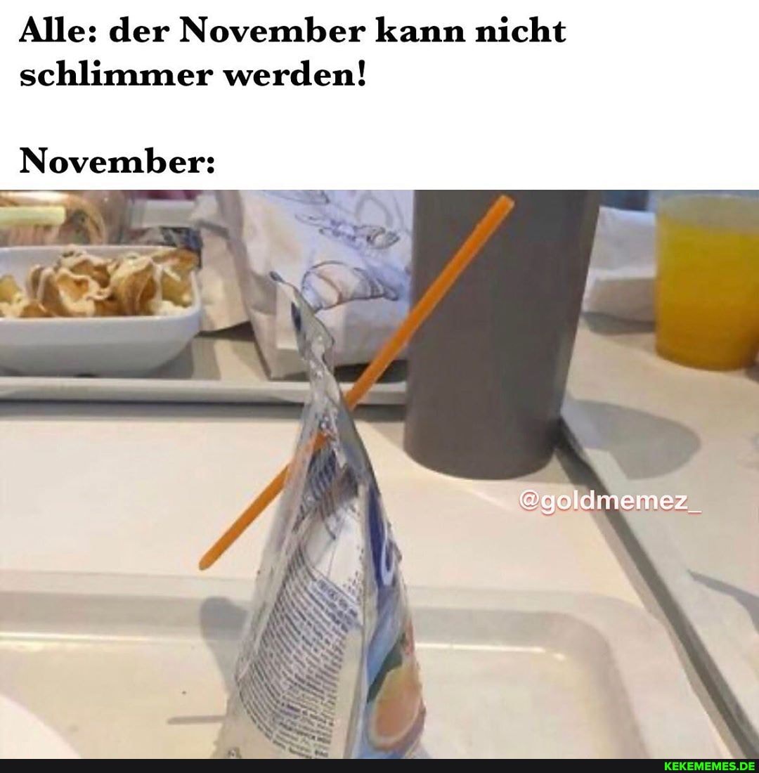 Alle: der November kann nicht schlimmer werden!
@goldmemez_
November: