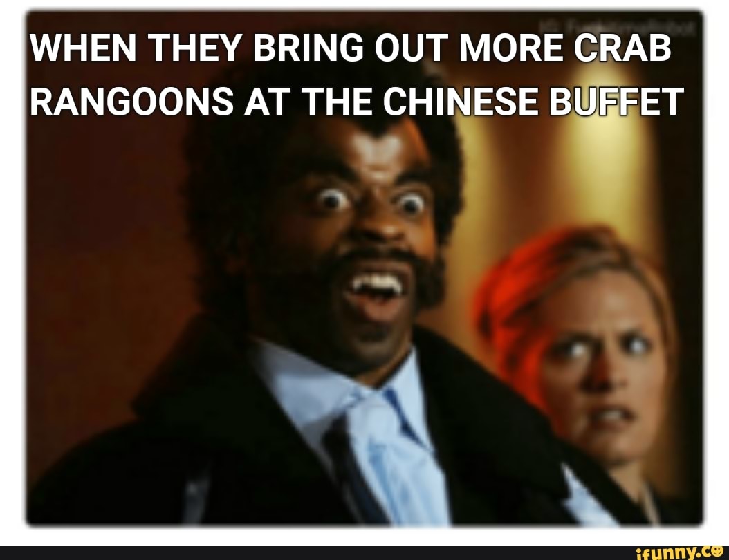 WHEN THEY BRING OUT MORE CRAB RANGOONS AT THE CHINESE BUFFET iFunny