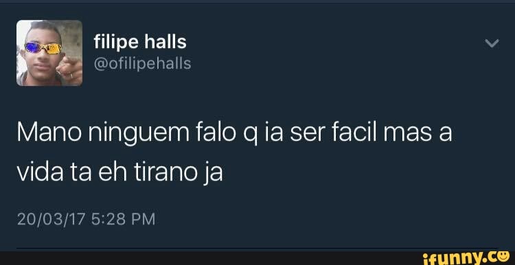 Mano ninguem falo q ia ser facil mas a
vida ta eh tirano ja
