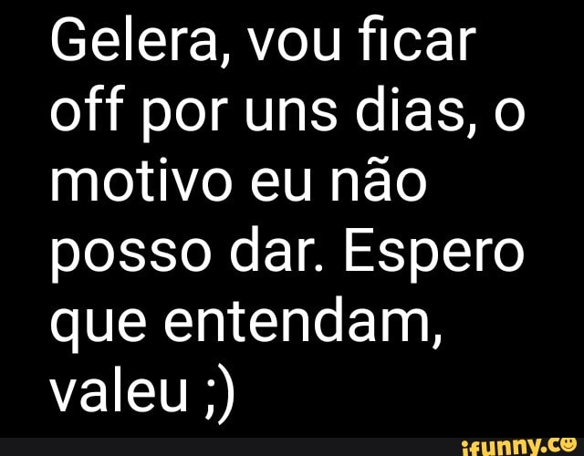 Gelera, vou ficar off por uns dias, motivo eu não posso dar. Espero que entendam, valeu