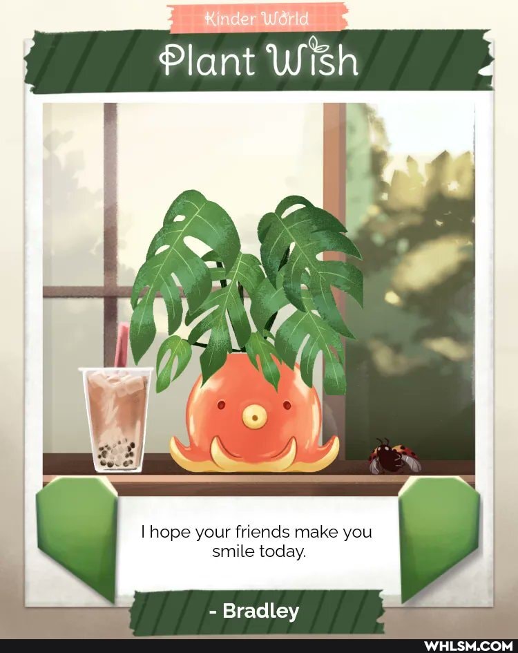 Plant Wish
I hope your friends make you smile today.
- Bradley