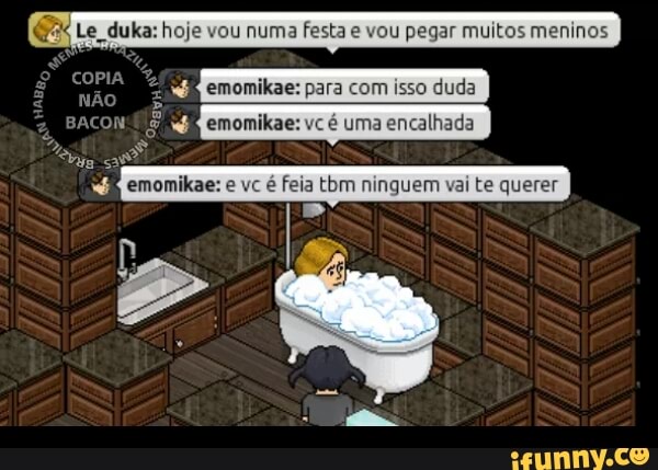 u numa festa e vou pegar muitos meninos
ER
E emomikae: para com isso
duda
g EE emomikae: vc é uma encalhada