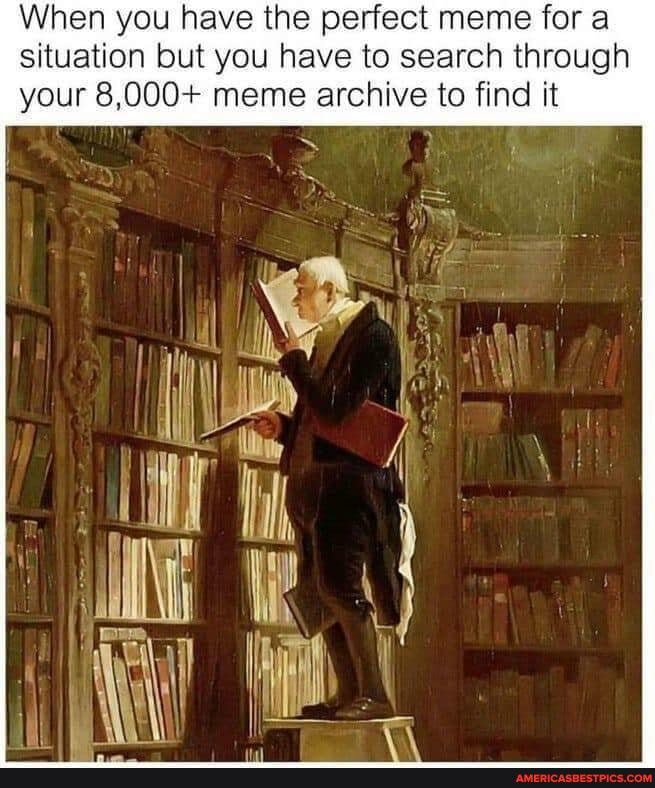situation but you have to search through
When you have the perfect meme for your 8,000+ meme archive to find it
