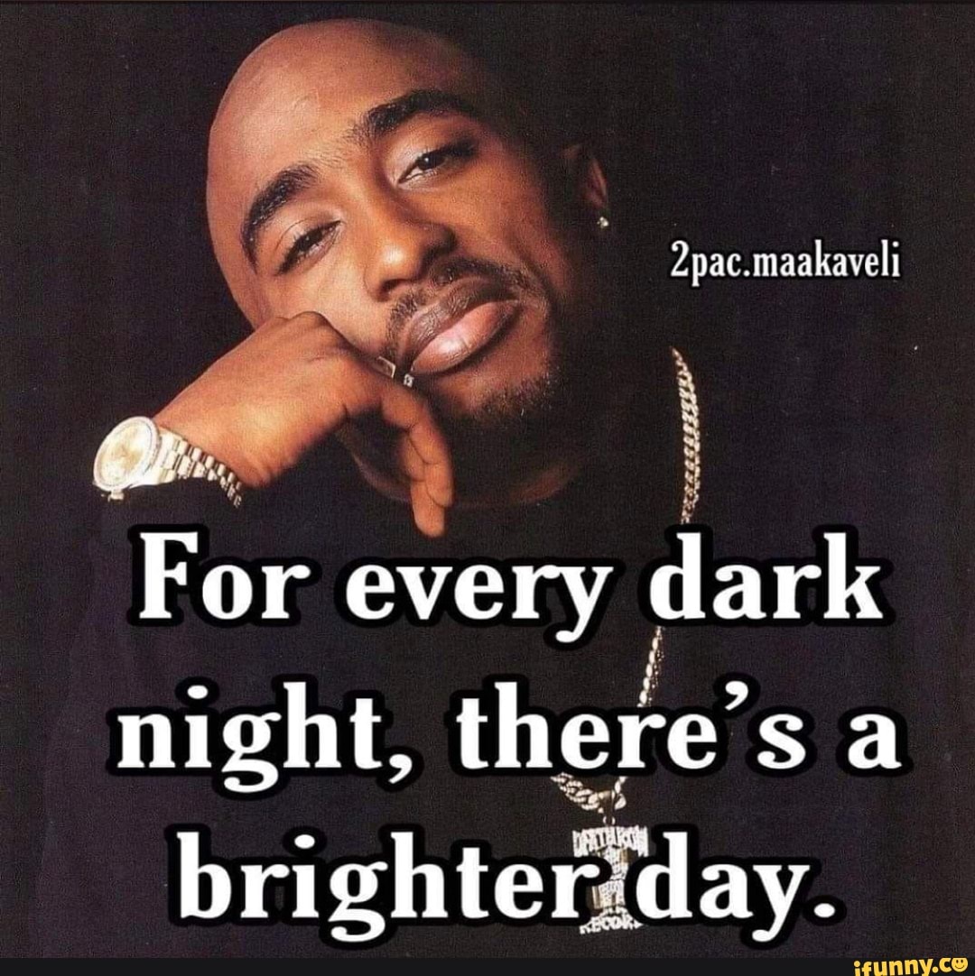 2pac.maakaveli For every dark night, there's a brighter day. iFunny