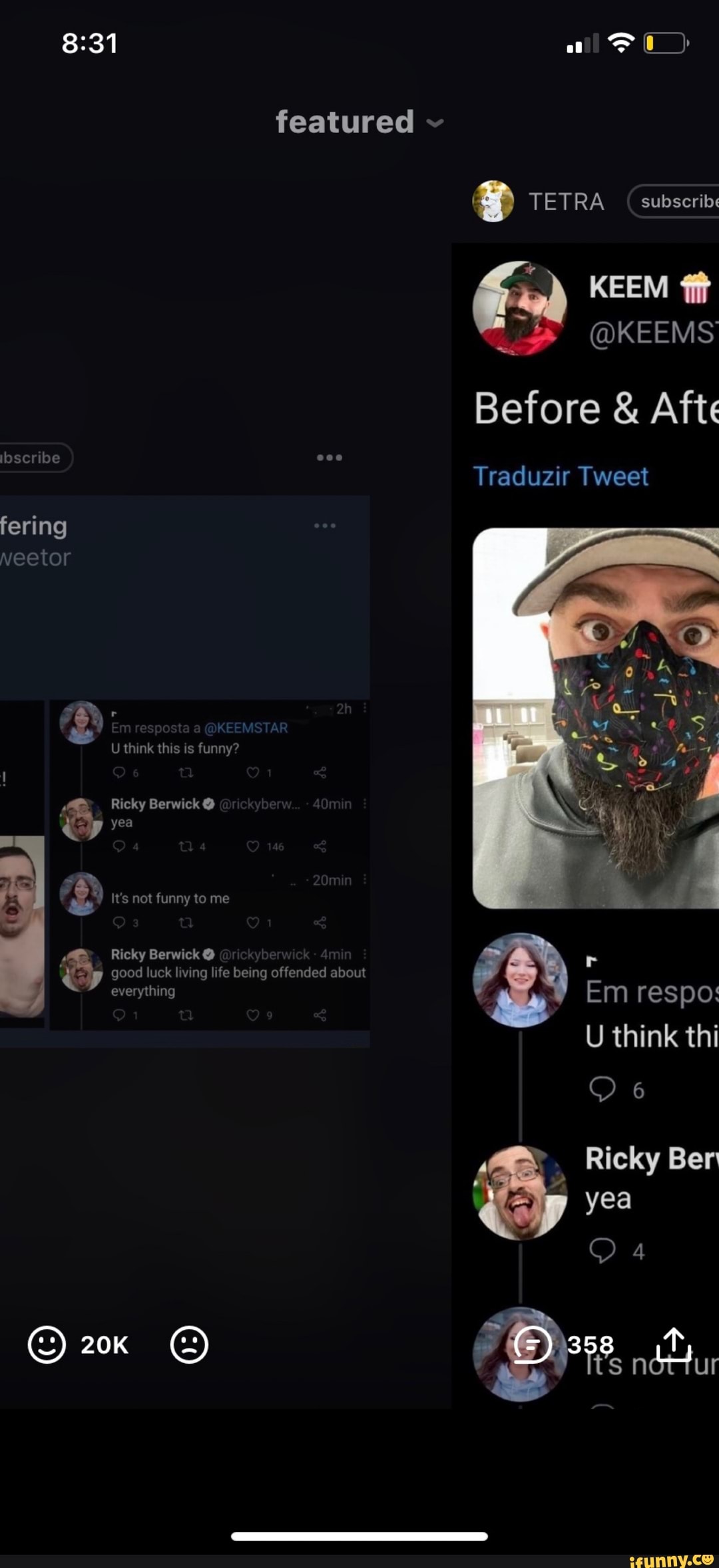 all
featured ~
TETRA subscribe
KEEM ff
@KEEMS Before & Afte
Traduzir Tweet
OF
be
fering
Neetor
OF
KEEMSTAR
U think this is funny?
Ricky Berwick @
yea
It's not funny to me
Ricky Berwick @ good luck living life being offended about
I everything Em respo:
U think thi
O 6
Ricky Ber yea
O 4