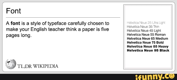 Tl;dr Wikipedia - Font font is a of typeface carefully chosen to make your teacher think a paper is five pages long. TT -DR Hovetea Hetvetica Neue 45
