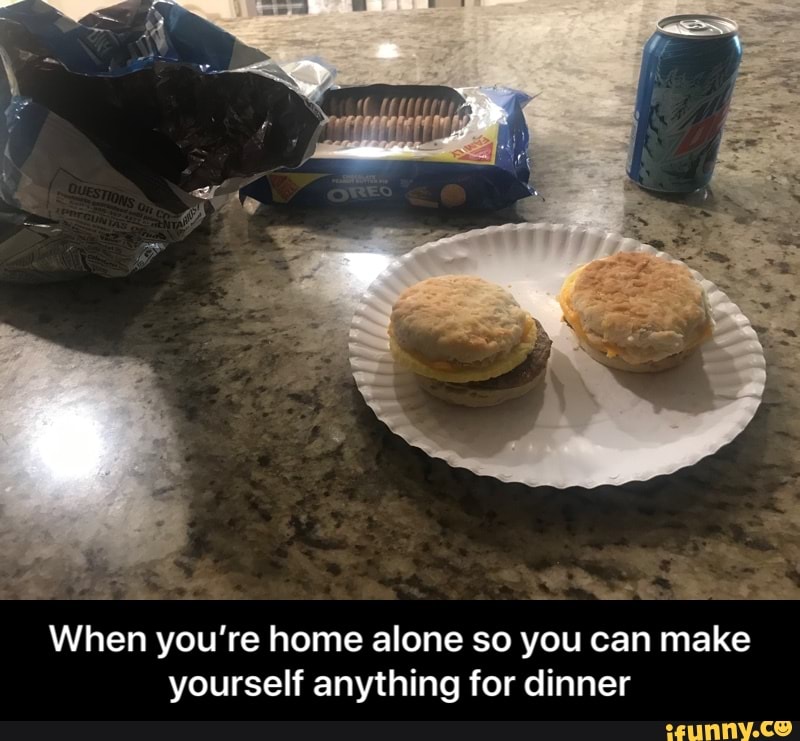When you're home alone so you can make
yourself anything for dinner - When you’re home alone so you can make yourself anything for dinner