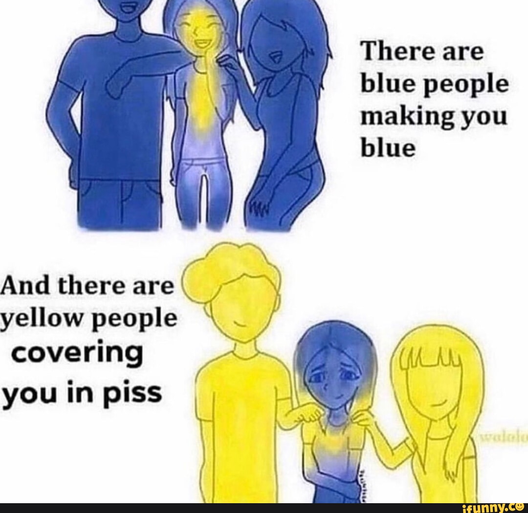 And there are C yellow people covering you in piss Aa I There are blue
