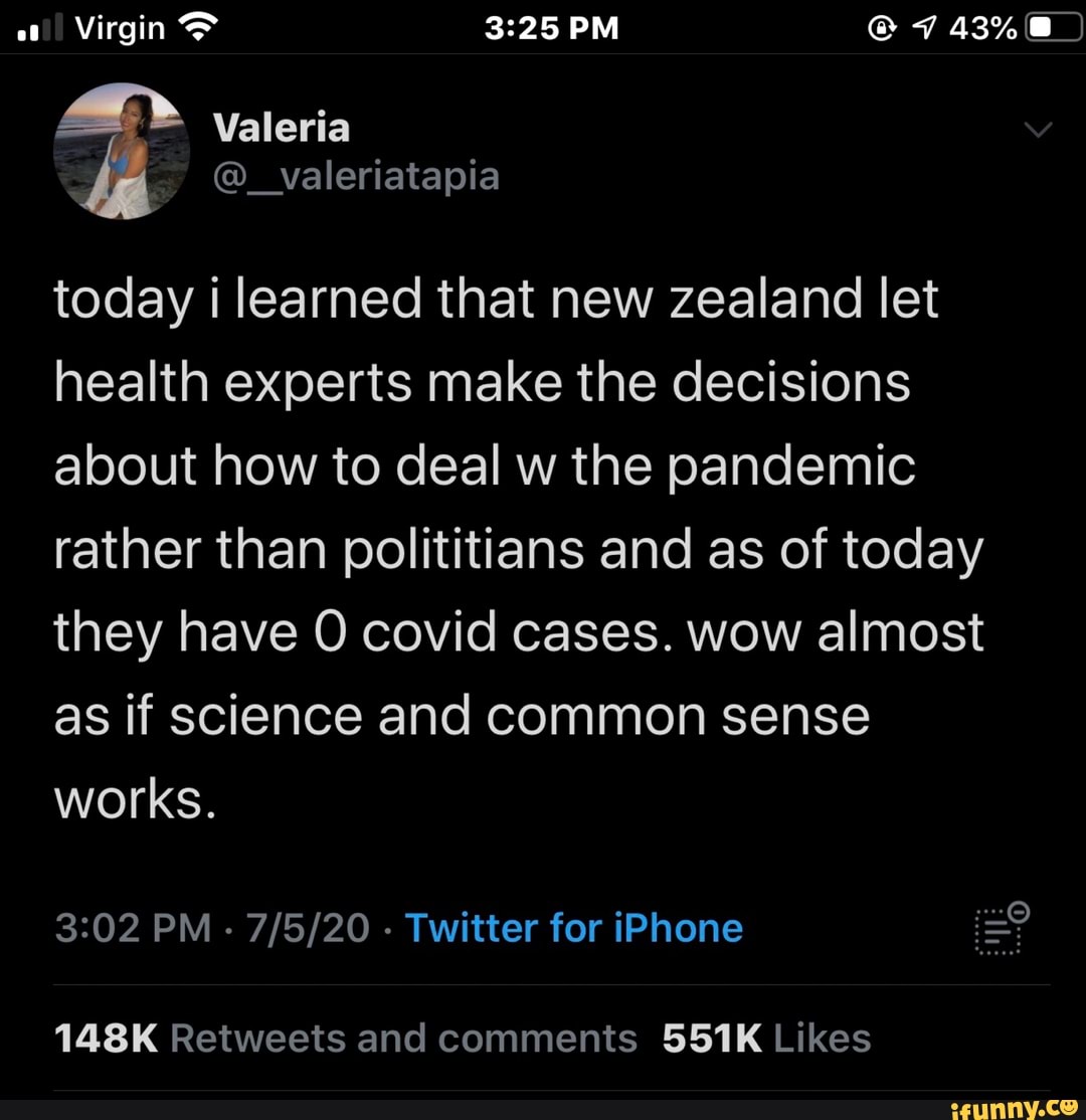 today i learned that new zealand let
health experts make the decisions
about how to deal w the pandemic
rather than polititians and as of today
they have O covid cases. wow almost
as if science and common sense
works.
3:02 PM 7/5/20 Twitter for iPhone ¡ZO
148K Retweets and comments 551K Likes
