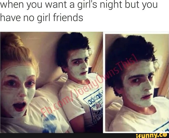 when you want a girls night but you have no girl friends