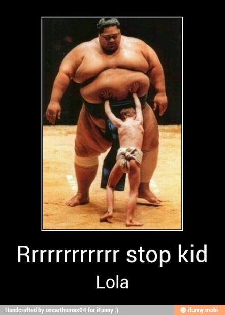 Rrrrrrrrrrrr stop kid
Lola - Rrrrrrrrrrrr stop kid
Lola