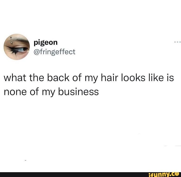 What The Back Of My Hair Looks Like Is None Of My Business