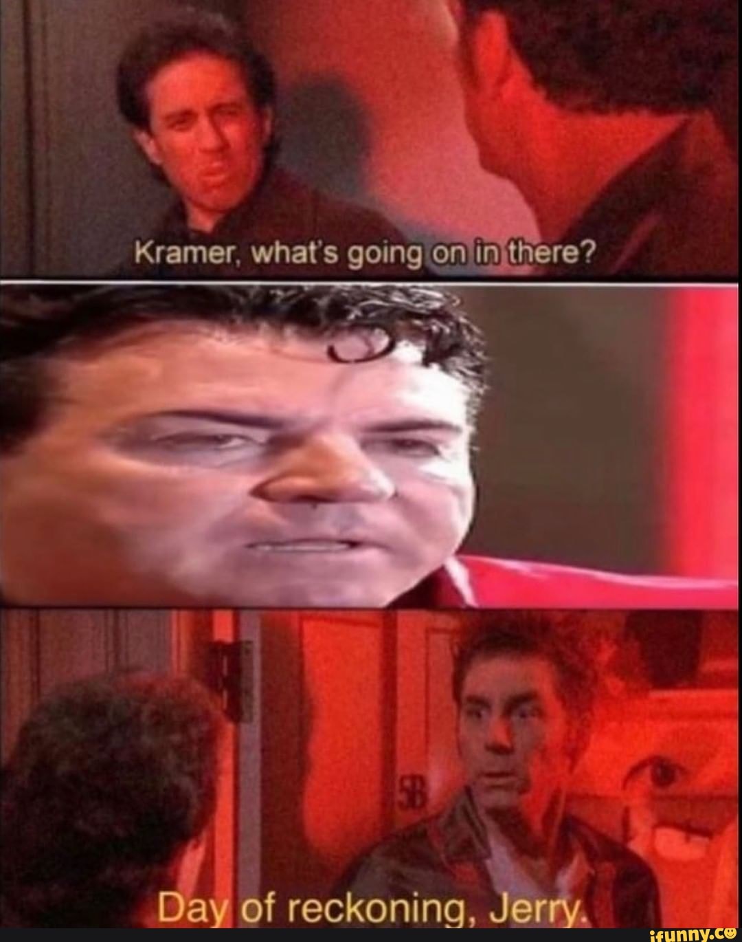 Kramer whats going on in there? Da) of reckoning, Jerry iFunny