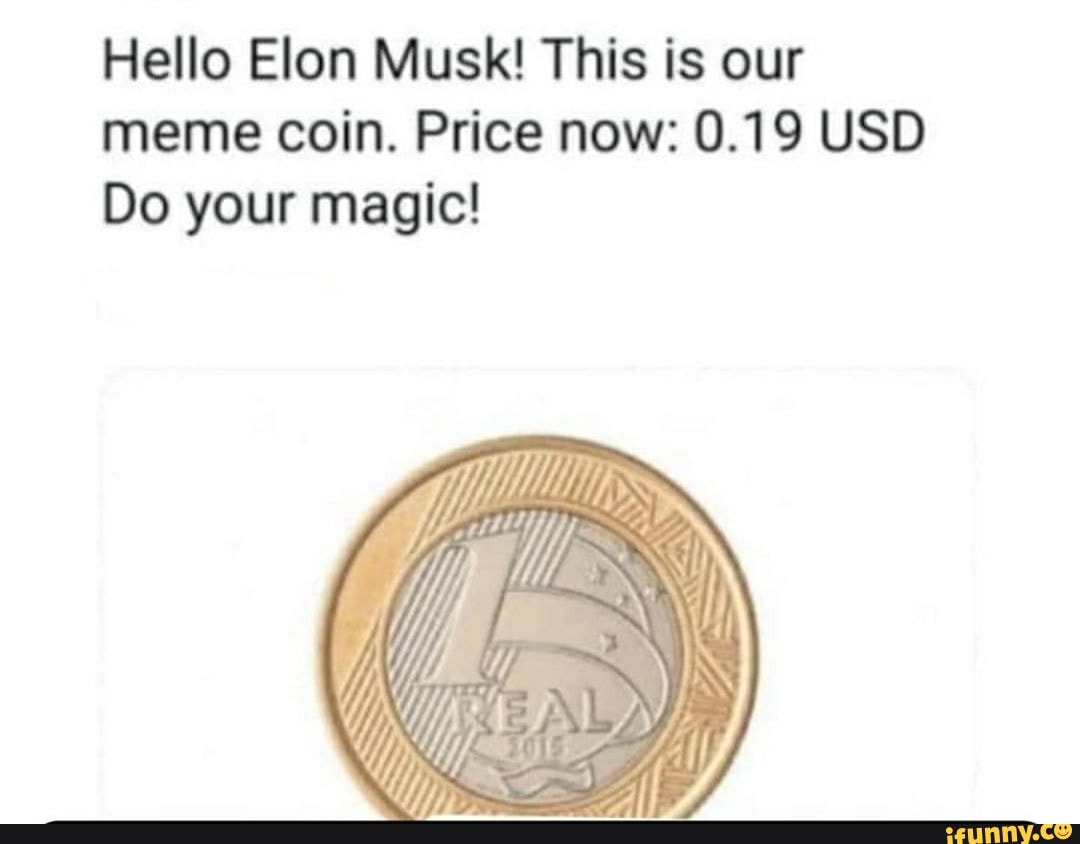 Hello Elon Musk! This is our meme coin. Price now: 0.19 USD Do your magic!