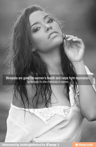 Blowjobs are goodfor women's health and helps fight depressio
Technical it' the chemical ln semen