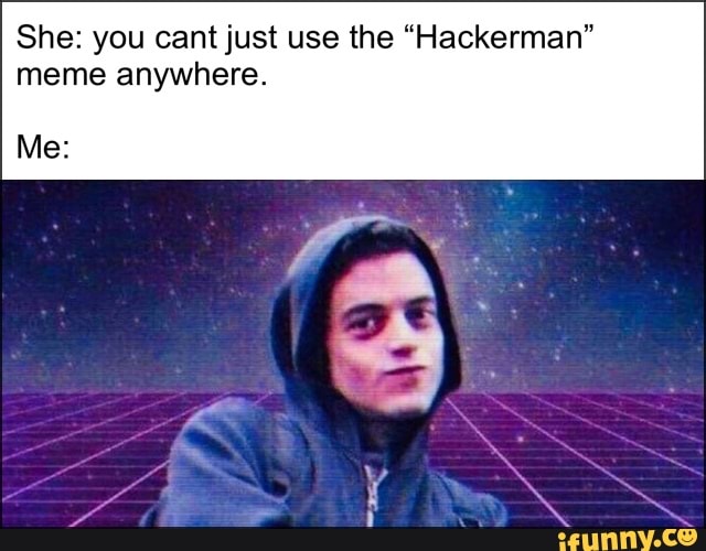 She: you cantjust use the “Hackerman” meme anywhere. Me: - iFunny :)