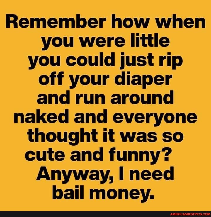 Remember how when you were little you could just rip off your diaper and run around naked and everyone thought it was so cute and funny?
Anyway, need bail money.