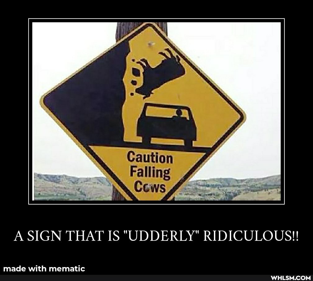 Caution
Falling
A SIGN THAT IS "UDDERLY" RIDICULOUS!!