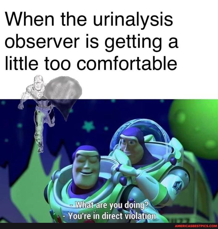 What are you doing, stepsergeant? Po When the urinalysis observer