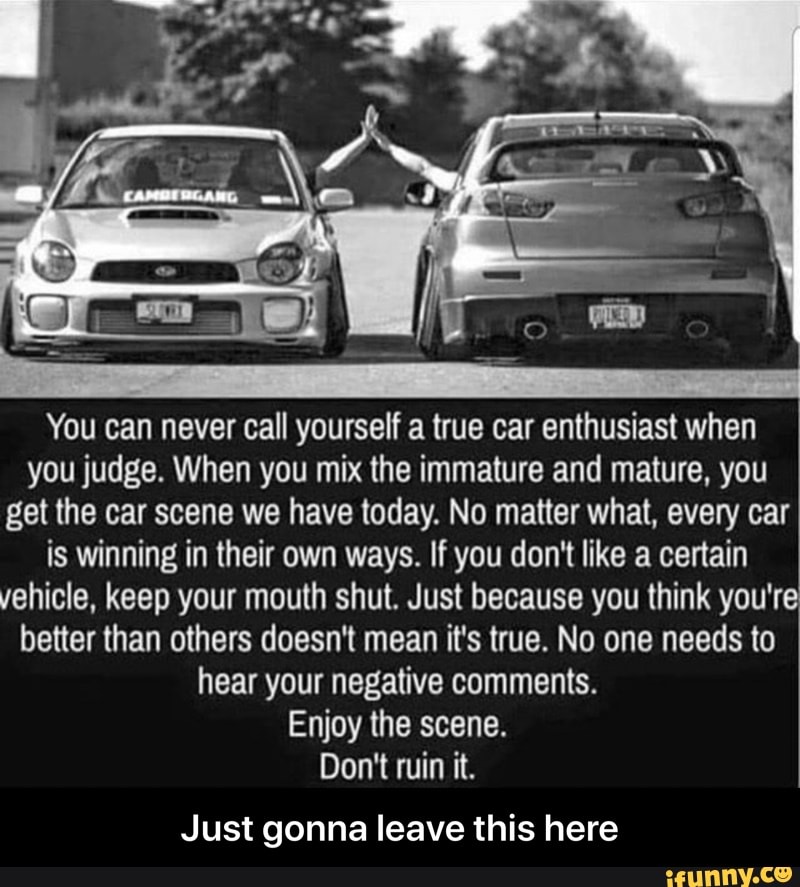 You can never call yourself a true car enthusiast when you judge. When