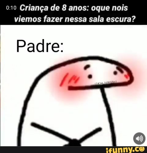 Criança de 8 anos: oque nois
viemos fazer nessa sala escura?
Padre: