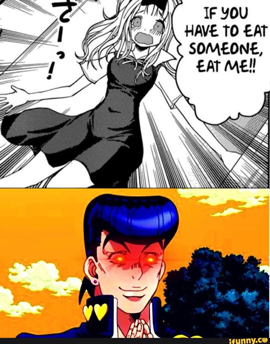 IF YOU HAVE TO EAT SOMEONE,
ME!!