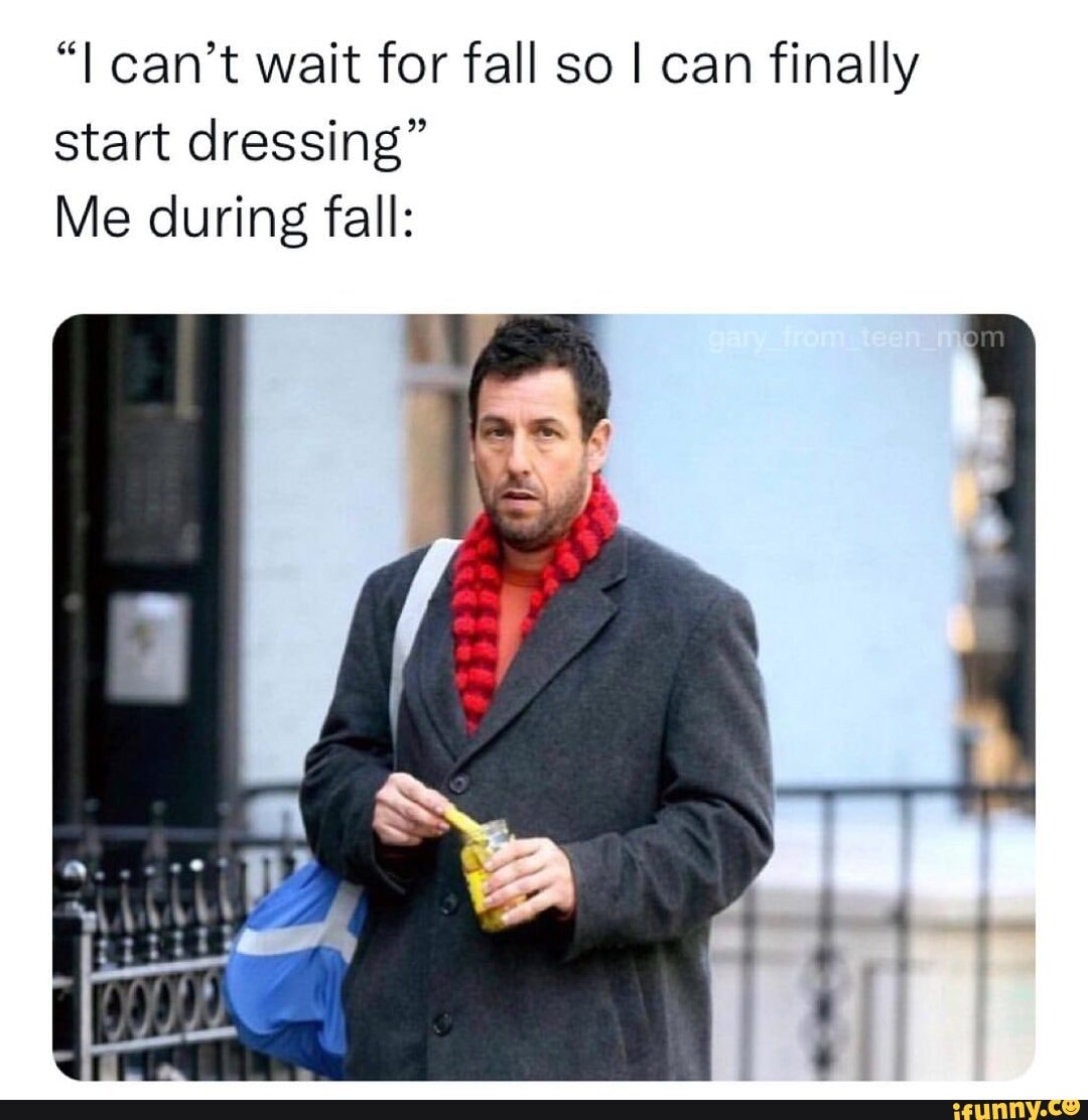 Can't wait for fall so I can finally start dressing" Me during fall: -  iFunny