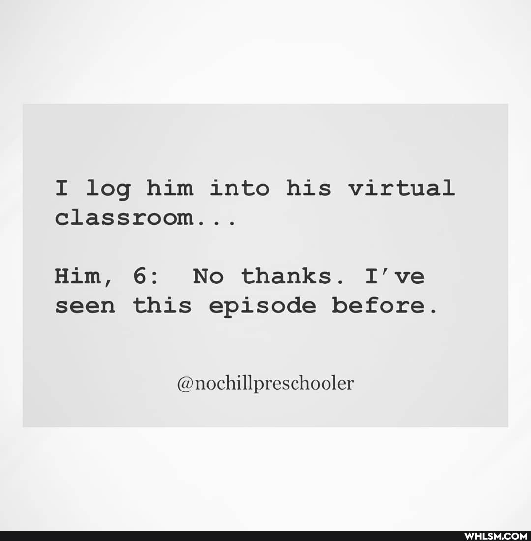 I log him into his virtual classroom...
Him, 6: No thanks. I've seen this episode before.
@nochillpreschooler