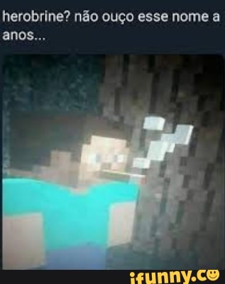 herobrine? não ouço esse nome a