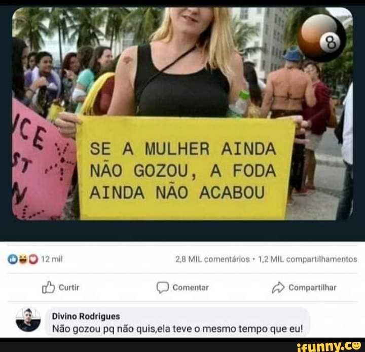 I SE A MULHER AINDA NÃO GOZOU, A FODA AINDA NÃO ACABOU
MIL comentários 1,2 MIL compartilhamento:
[2) Curtir ) Comentar Compartilhar
Divino Rodrigues
" Não gozou pa não quis ela teve o mesmo tempo que eu!