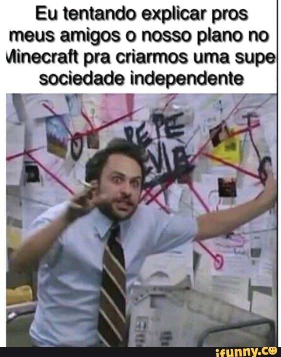 Eu tentando explicar pros
meus amigos o nosso plano no
Vinecraft pra criarmos uma supe
sociedade independente