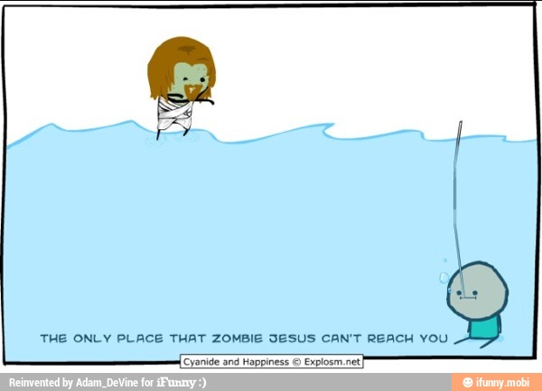 THE ONLY PLACE THAT ZOMBIE SESUS CAN'T REACH YOU
(Cyanide and Happiness Explosm net