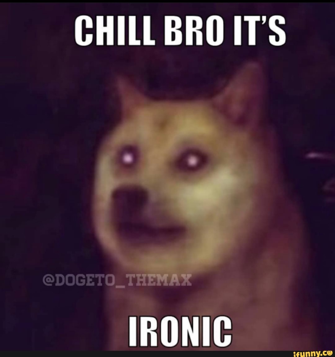 CHILL BRO ITS
IRONIC