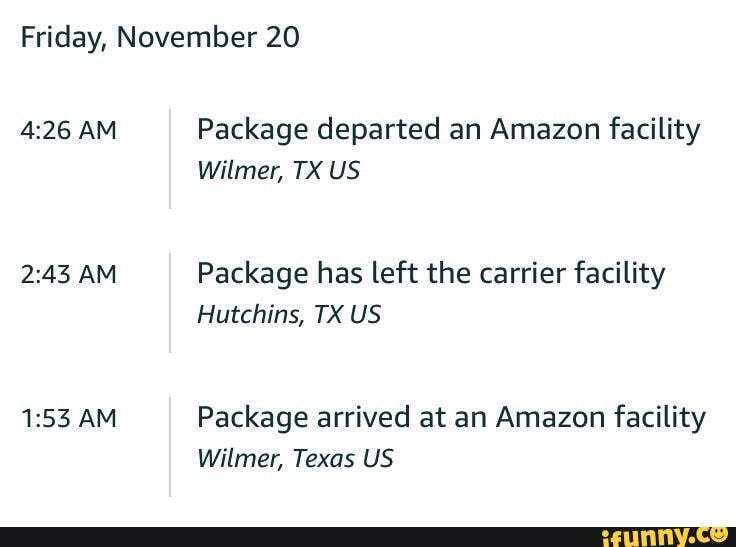 Friday, November 20 AM Package departed an Amazon facility Wilmer, TX