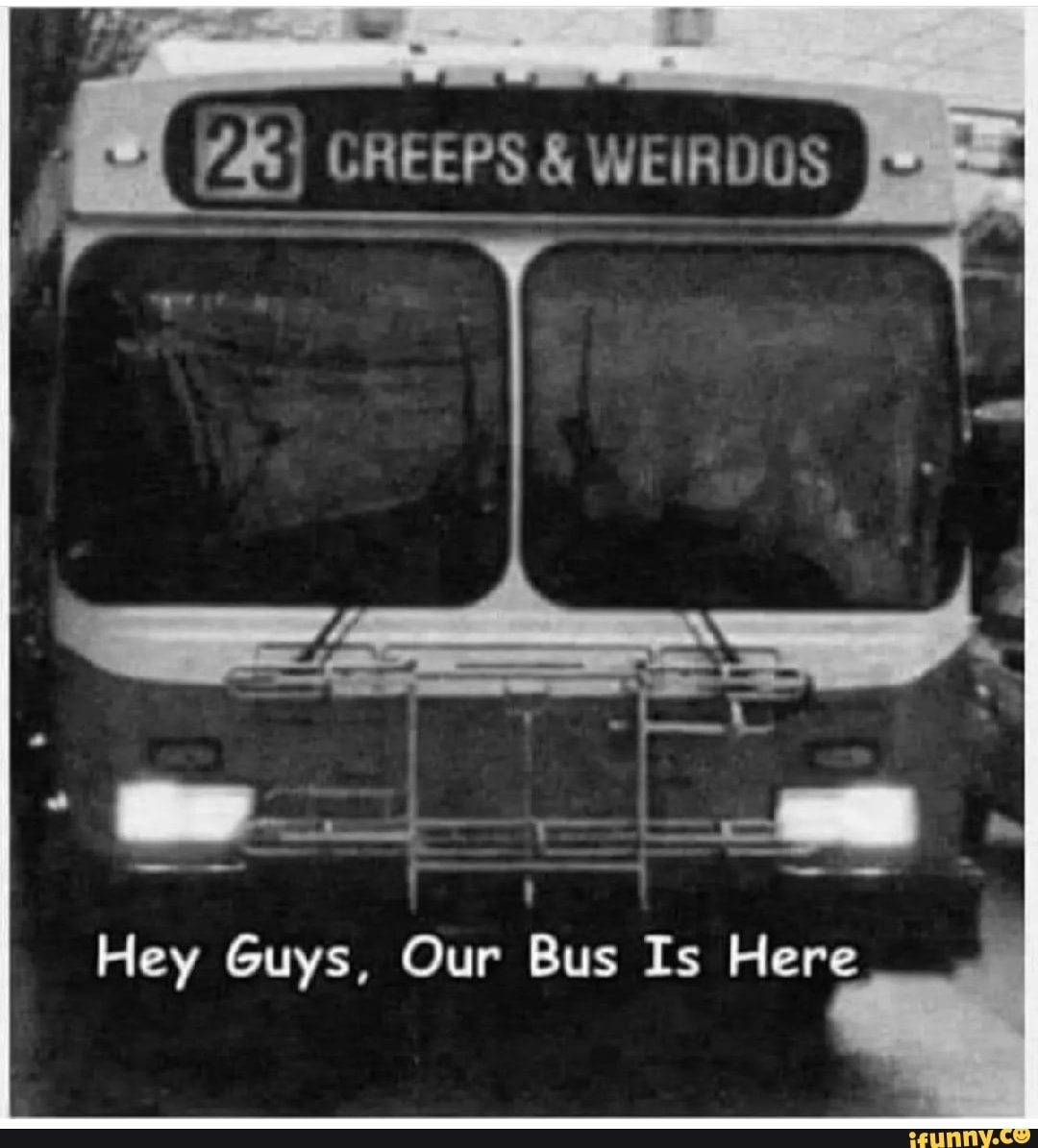 Hey Guys, Our Bus Is Here iFunny