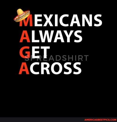 EXICANS ALWAYS GET ACROSS
