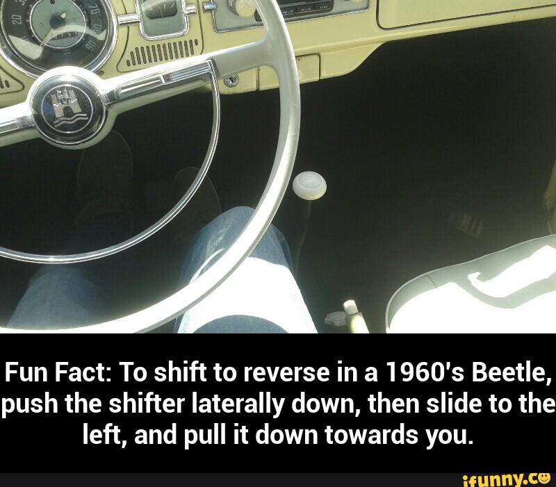 Fun Fact: To shift to reverse in a 1960's Beetle,
push the shifter laterally down, then slide to the
left, and pull it down towards you. - Fun Fact: To shift to reverse in a 1960's Beetle, push the shifter laterally down, then slide to the left, and pull it down towards you.