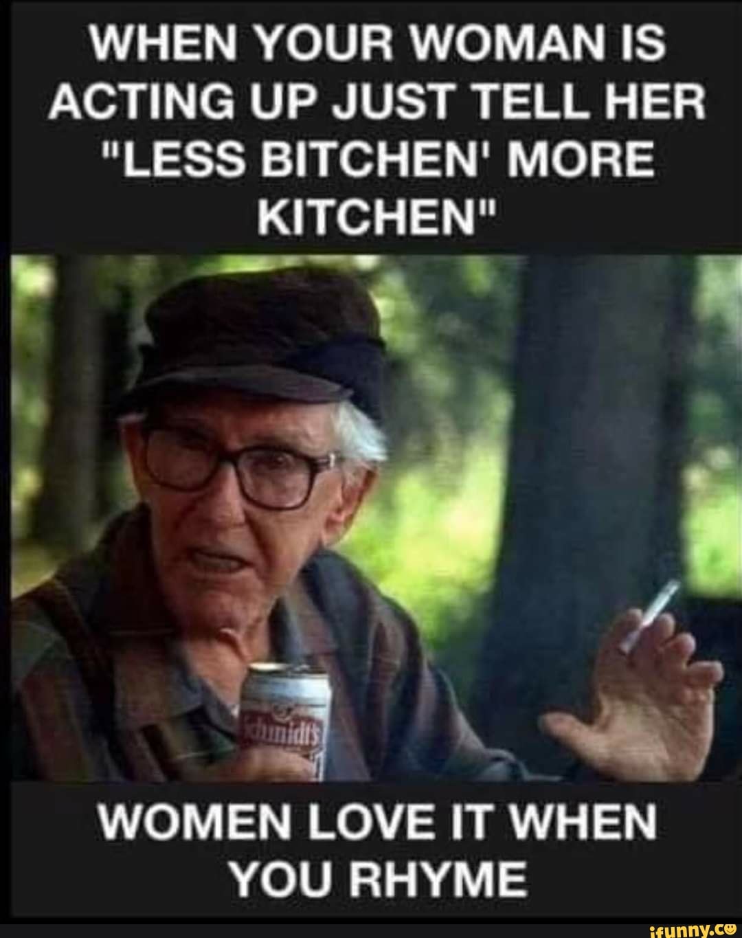 When Your Woman Is Acting Up Just Tell Her Less Bitchen More Kitchen We Women Love It When You Rhyme Ifunny