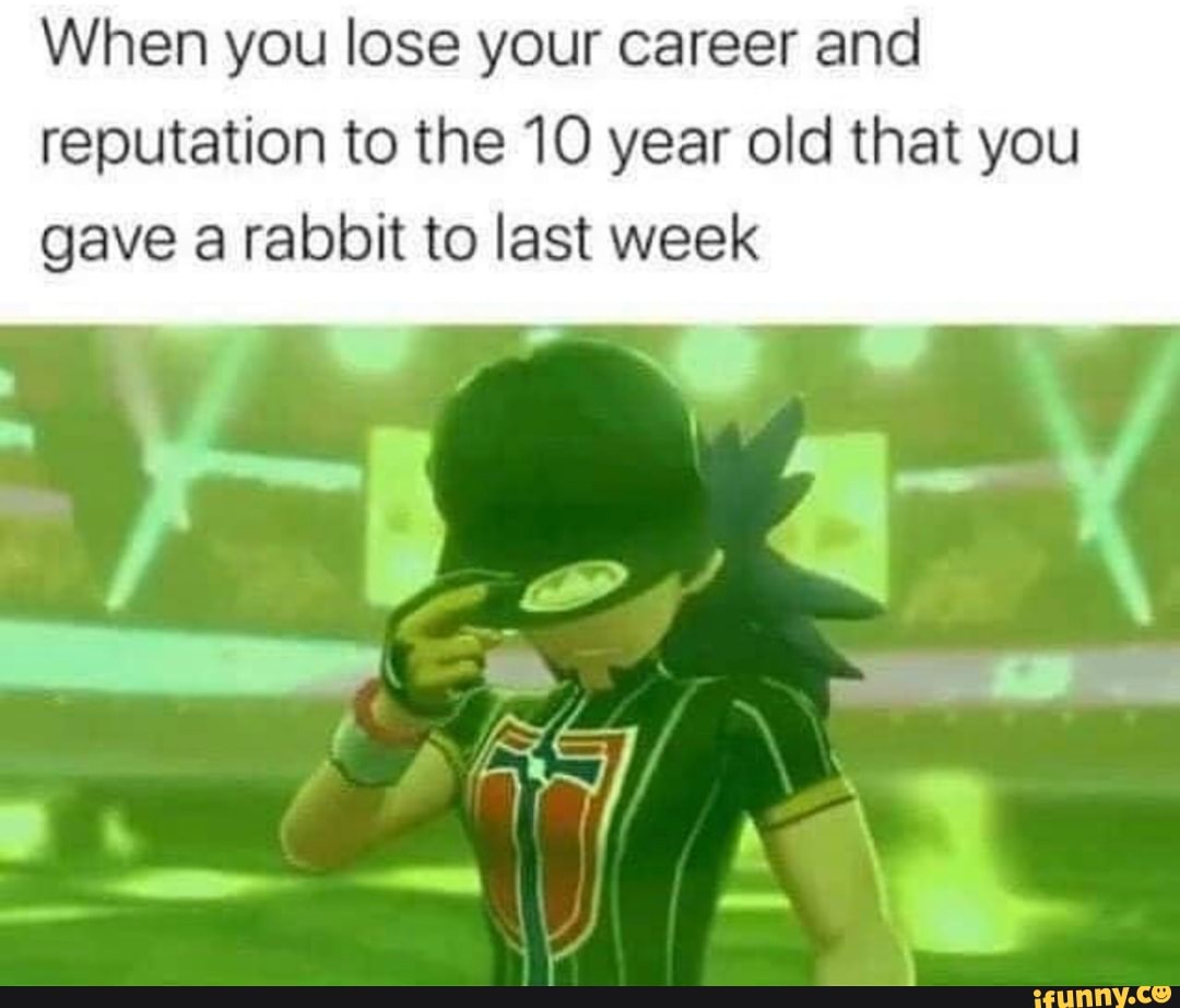When you lose your career and
reputation to the 10 year old that you
gave a rabbit to last week