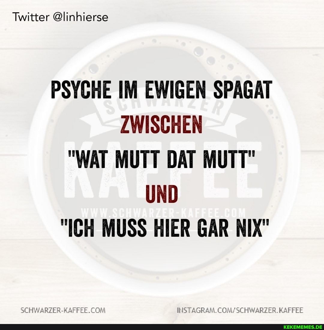 Twitter @linhierse
PSYCHE IM EWIGEN SPAGAT ZWISCHEN
"WAT MUTT DAT MUTT"
UND
"ICH MUSS HIER GAR NIX"