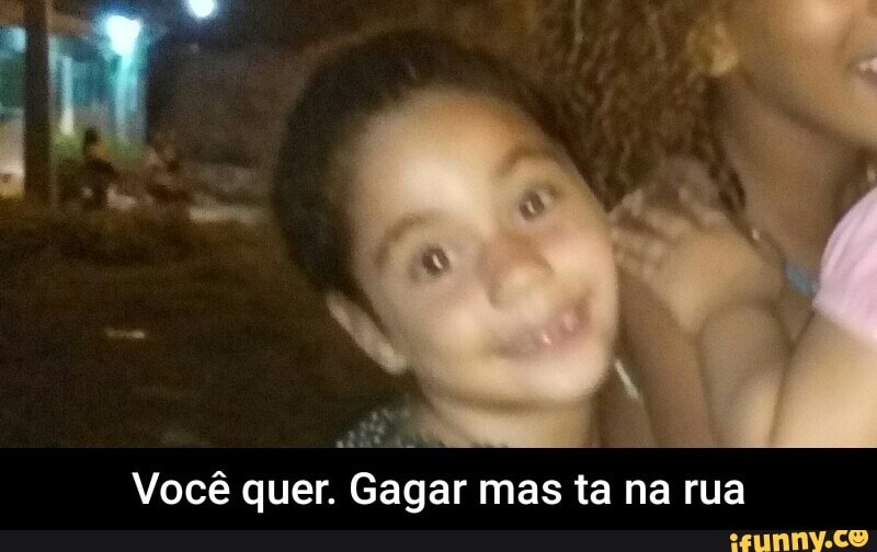 Você quer. Gagar mas ta na rua - Você quer. Gagar mas ta na rua